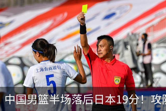 中国男篮半场落后日本19分！攻防两端被爆，郭士强毫无办法，真危险了